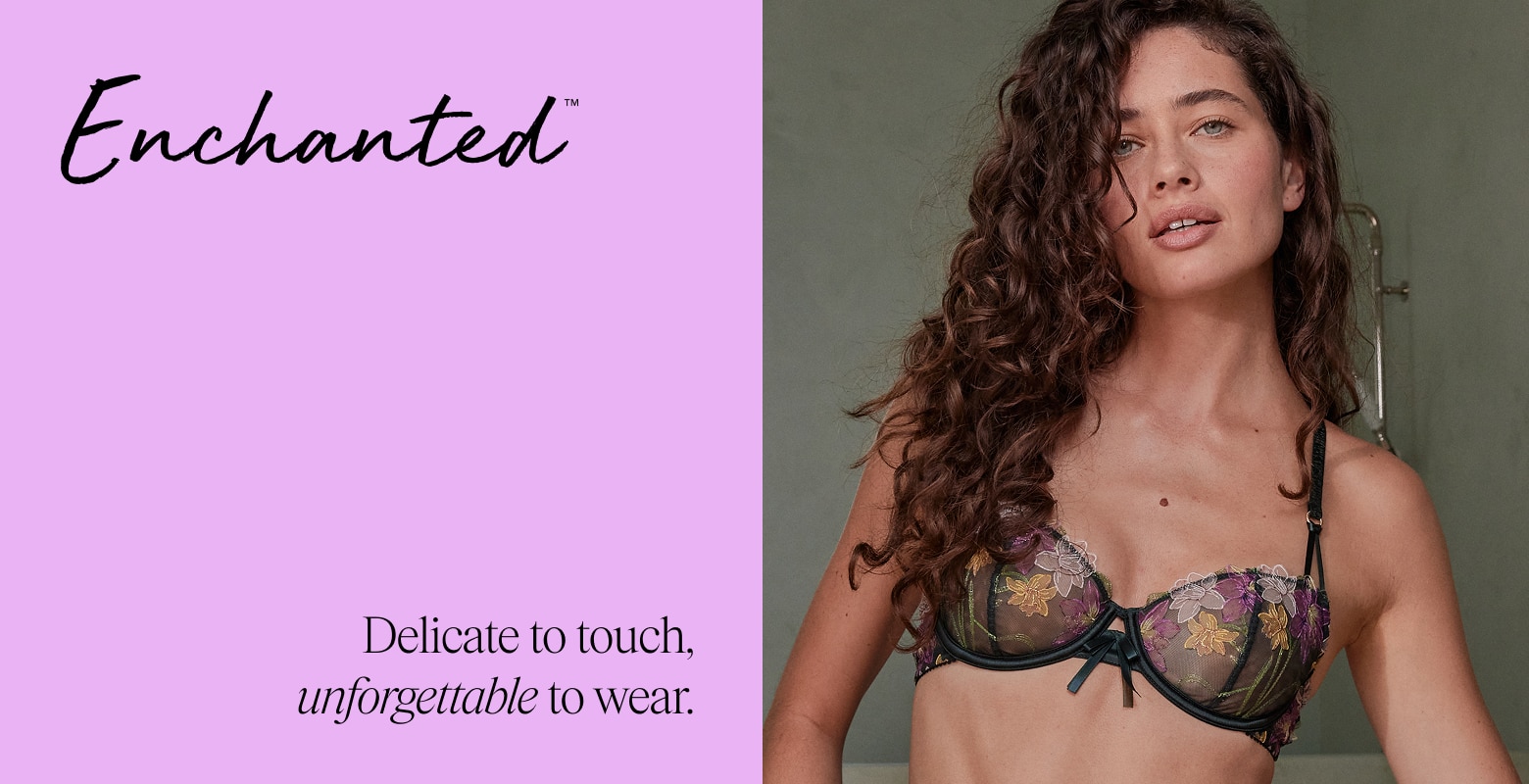 Enchanted. Whether you're feeling delicate or daring, your feminine side is here to be explored in all its many forms.